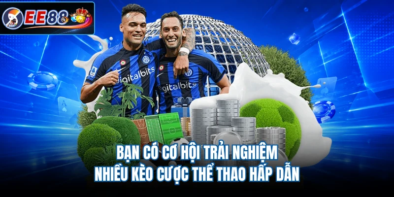 Bạn có cơ hội trải nghiệm nhiều kèo cược thể thao hấp dẫn