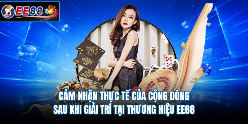 Cảm nhận thực tế của cộng đồng sau khi giải trí tại thương hiệu EE88