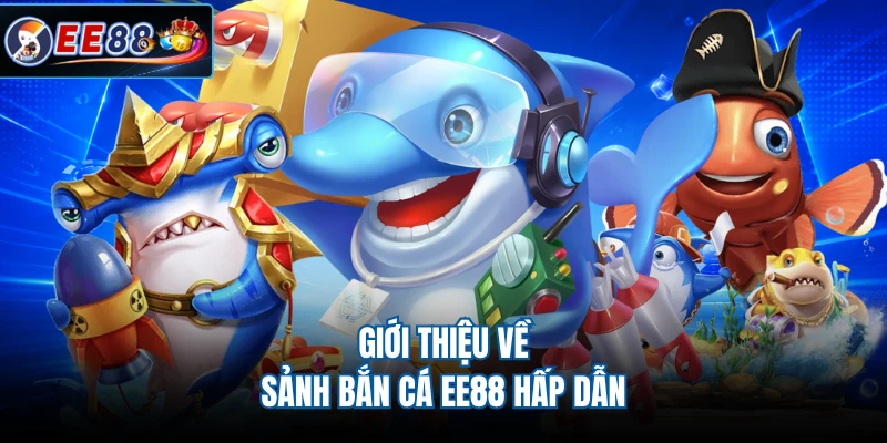 Giới thiệu về sảnh bắn cá EE88 hấp dẫn