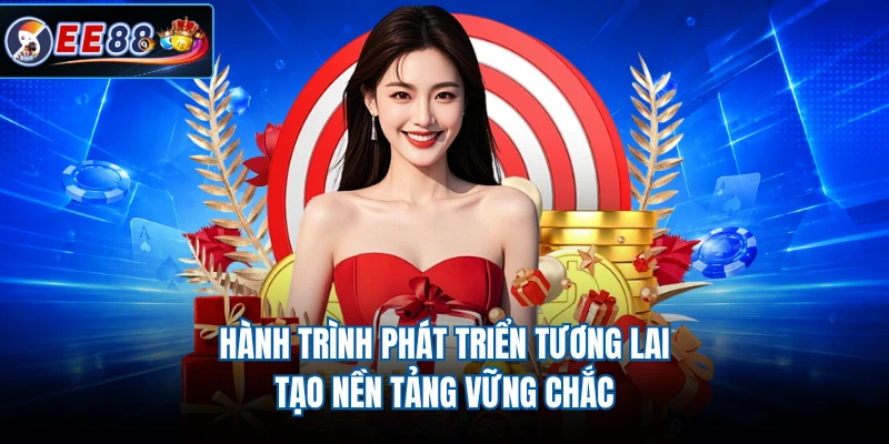 Hành trình phát triển tương lai tạo nền tảng vững chắc