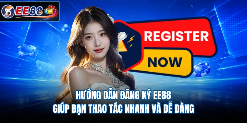 Hướng dẫn đăng ký EE88 giúp bạn thao tác nhanh và dễ dàng