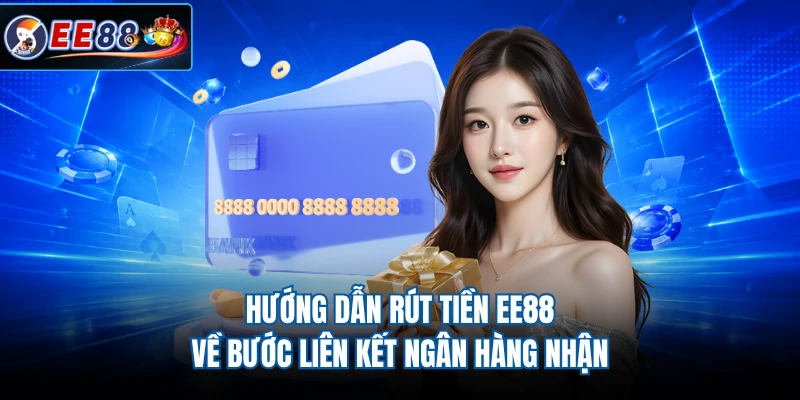 Hướng dẫn rút tiền EE88 về bước liên kết ngân hàng nhận