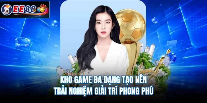 Kho game đa dạng tạo nên trải nghiệm giải trí phong phú