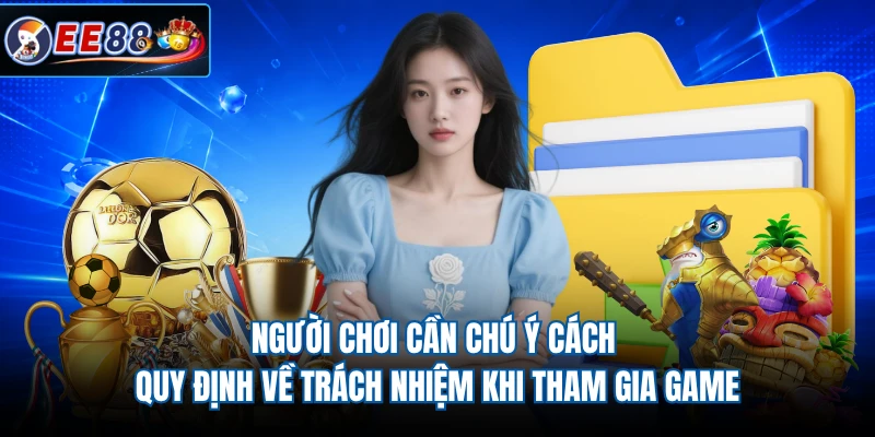 Người chơi cần chú ý cách quy định về trách nhiệm khi tham gia game