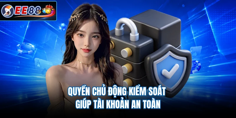 Quyền chủ động kiểm soát giúp tài khoản an toàn
