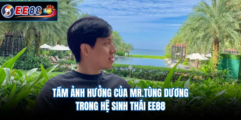 Tầm ảnh hưởng của MR.Tùng Dương trong hệ sinh thái EE88