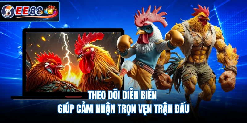 Theo dõi diễn biến giúp cảm nhận trọn vẹn trận đấu